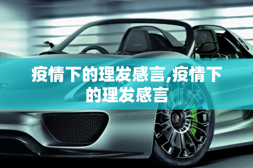 疫情下的理发感言,疫情下的理发感言