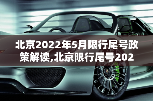 北京2022年5月限行尾号政策解读,北京限行尾号2022年5月份