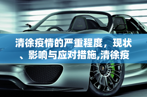 清徐疫情的严重程度，现状、影响与应对措施,清徐疫情严重程度