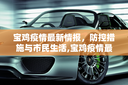 宝鸡疫情最新情报，防控措施与市民生活,宝鸡疫情最新情报