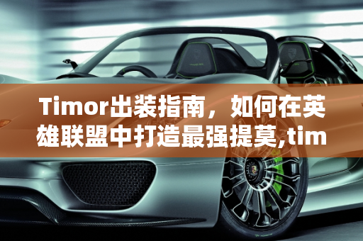Timor出装指南，如何在英雄联盟中打造最强提莫,timor出装