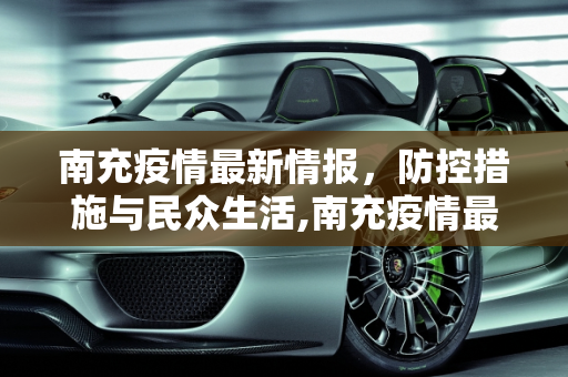 南充疫情最新情报，防控措施与民众生活,南充疫情最新情报