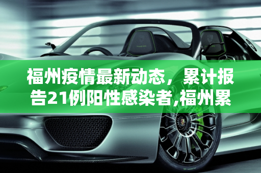 福州疫情最新动态，累计报告21例阳性感染者,福州累计报告21例阳性感染者