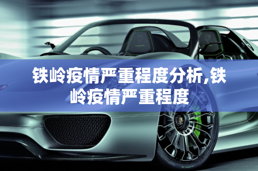 铁岭疫情严重程度分析,铁岭疫情严重程度