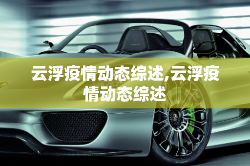 云浮疫情动态综述,云浮疫情动态综述