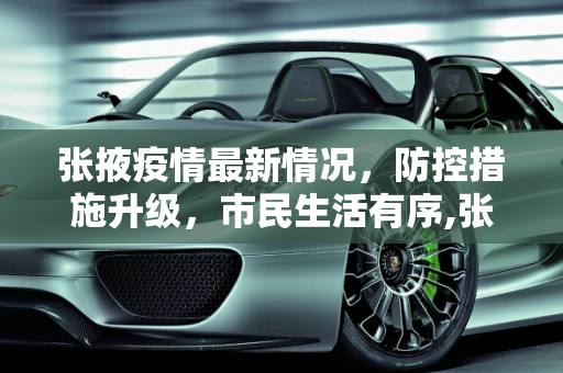 张掖疫情最新情况，防控措施升级，市民生活有序,张掖疫情最新情况