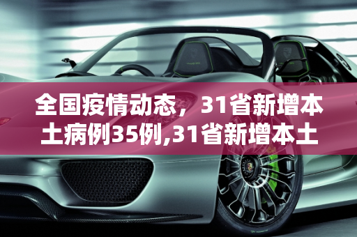 全国疫情动态，31省新增本土病例35例,31省新增本土35例