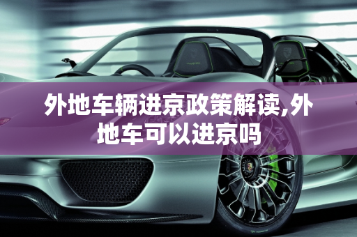 外地车辆进京政策解读,外地车可以进京吗