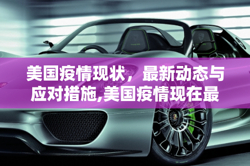 美国疫情现状，最新动态与应对措施,美国疫情现在最新消息