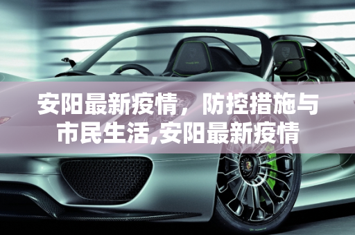 安阳最新疫情，防控措施与市民生活,安阳最新疫情