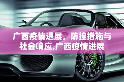 广西疫情进展，防控措施与社会响应,广西疫情进展