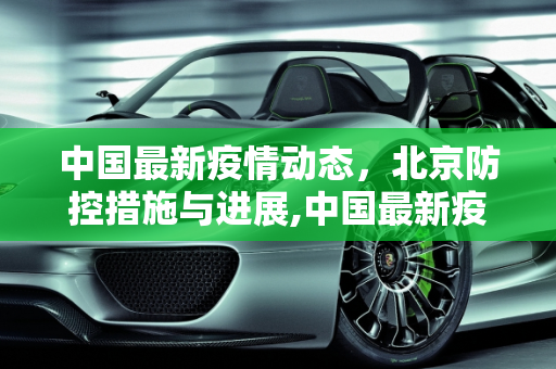 中国最新疫情动态，北京防控措施与进展,中国最新疫情北京