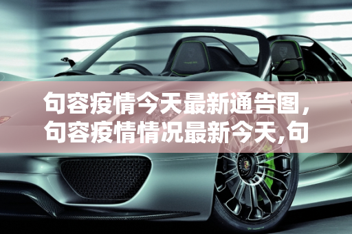 句容疫情今天最新通告图，句容疫情情况最新今天,句容疫情今天最新通告图:句容疫情情况最新今天