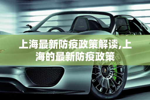 上海最新防疫政策解读,上海的最新防疫政策