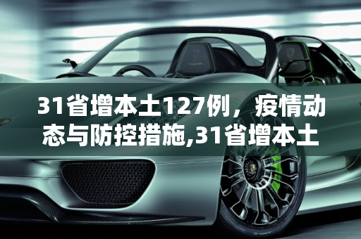 31省增本土127例，疫情动态与防控措施,31省增本土127例
