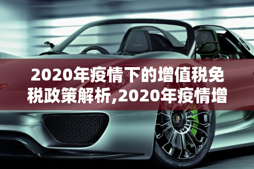 2020年疫情下的增值税免税政策解析,2020年疫情增值税免税政策