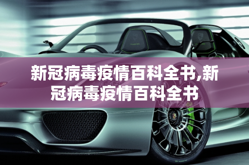 新冠病毒疫情百科全书,新冠病毒疫情百科全书