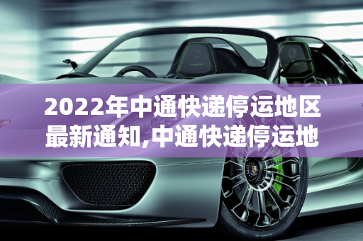 2022年中通快递停运地区最新通知,中通快递停运地区最新通知2022