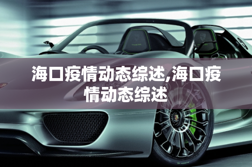 海口疫情动态综述,海口疫情动态综述