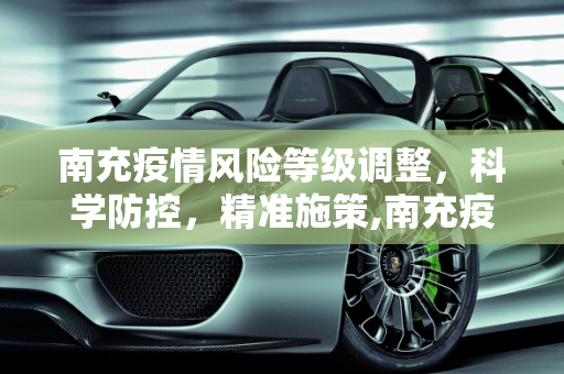 南充疫情风险等级调整，科学防控，精准施策,南充疫情风险等级