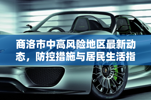 商洛市中高风险地区最新动态，防控措施与居民生活指南,商洛中高风险地区最新