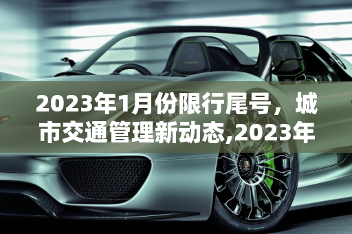 2023年1月份限行尾号，城市交通管理新动态,2023年1月份限行尾号