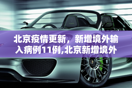 北京疫情更新，新增境外输入病例11例,北京新增境外输入病例11例