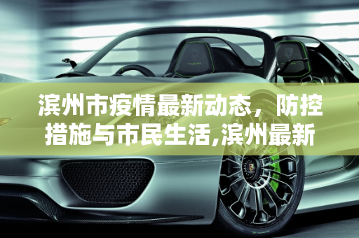 滨州市疫情最新动态，防控措施与市民生活,滨州最新疫情情况