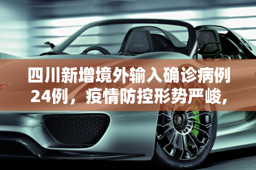 四川新增境外输入确诊病例24例，疫情防控形势严峻,四川新增境外输入确诊24例