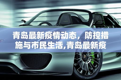 青岛最新疫情动态，防控措施与市民生活,青岛最新疫情最新消息