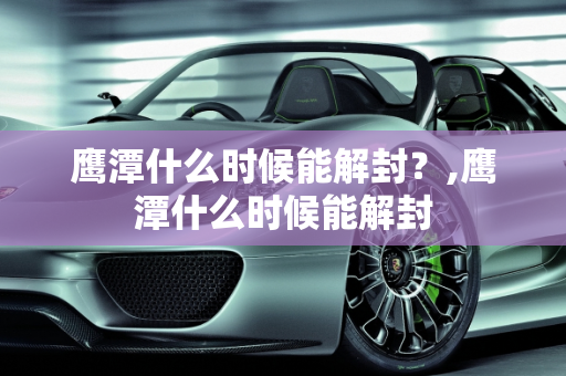 鹰潭什么时候能解封？,鹰潭什么时候能解封