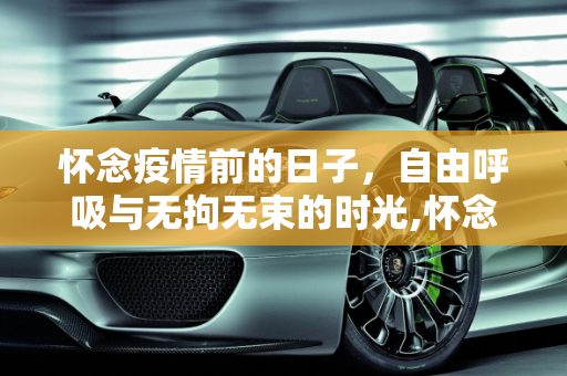 怀念疫情前的日子，自由呼吸与无拘无束的时光,怀念疫情前的日子