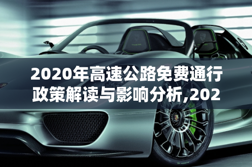 2020年高速公路免费通行政策解读与影响分析,2020年高速公路免费截止时间