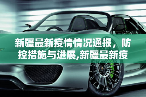 新疆最新疫情情况通报，防控措施与进展,新疆最新疫情情况通报