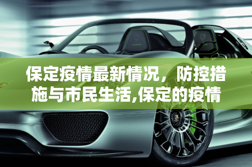 保定疫情最新情况，防控措施与市民生活,保定的疫情最新情况