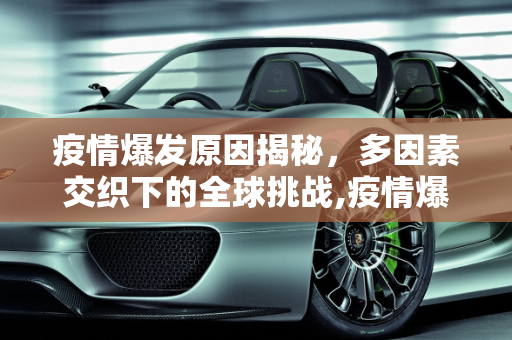 疫情爆发原因揭秘，多因素交织下的全球挑战,疫情爆发原因揭秘