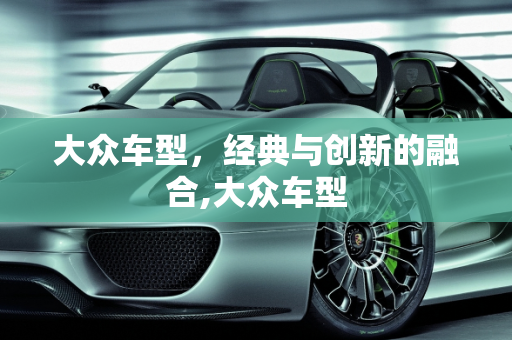 大众车型，经典与创新的融合,大众车型