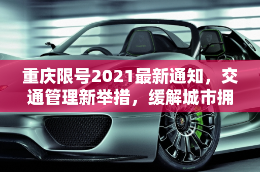 重庆限号2021最新通知，交通管理新举措，缓解城市拥堵,重庆限号2021最新通知