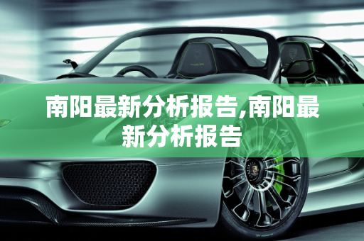 南阳最新分析报告,南阳最新分析报告