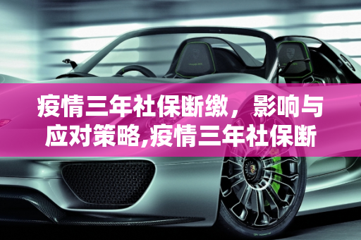 疫情三年社保断缴，影响与应对策略,疫情三年社保断缴