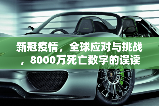 新冠疫情，全球应对与挑战，8000万死亡数字的误读与真相,新冠疫情并未导致8000多万人死亡