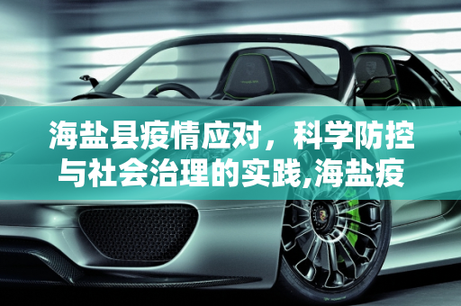海盐县疫情应对，科学防控与社会治理的实践,海盐疫情