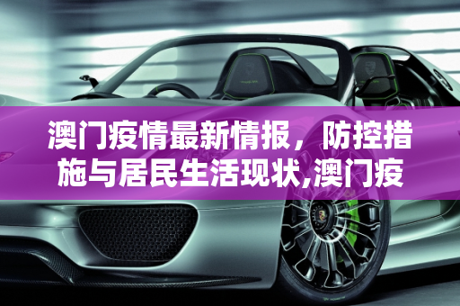 澳门疫情最新情报，防控措施与居民生活现状,澳门疫情最新情报