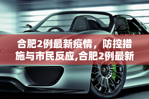 合肥2例最新疫情，防控措施与市民反应,合肥2例最新疫情