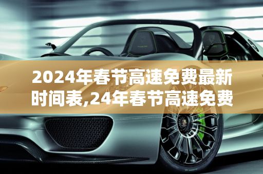 2024年春节高速免费最新时间表,24年春节高速免费最新时间表