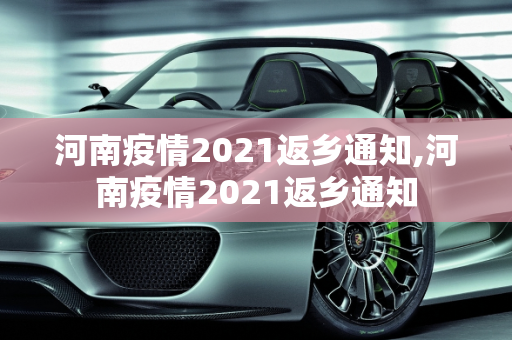河南疫情2021返乡通知,河南疫情2021返乡通知