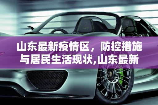 山东最新疫情区，防控措施与居民生活现状,山东最新疫情区
