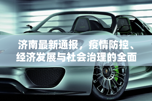 济南最新通报，疫情防控、经济发展与社会治理的全面进展,济南最新通报