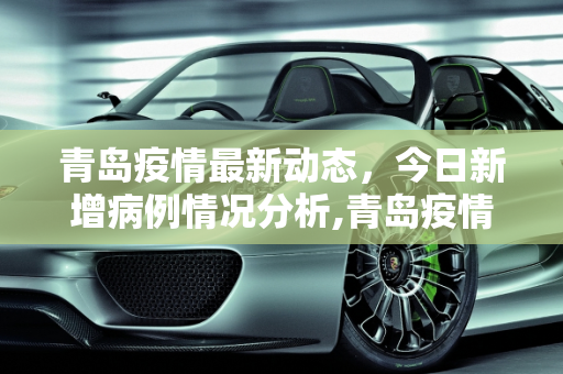 青岛疫情最新动态，今日新增病例情况分析,青岛疫情最新消息今天新增病例