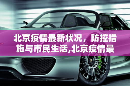 北京疫情最新状况，防控措施与市民生活,北京疫情最新状况